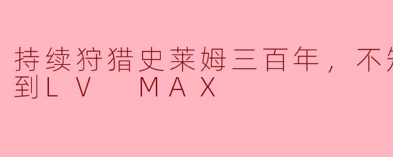 你为什么要持续狩猎三百年的史莱姆呢？ 